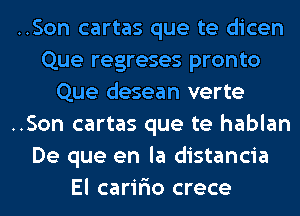 ..Son cartas que te dicen
Que regreses pronto
Que desean verte
..Son cartas que te hablan
De que en la distancia
El caririo crece