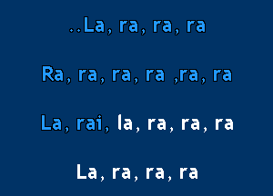 ..La, ra, ra, ra

Ra, ra, ra, ra ,ra, ra

La, rai, la, ra, ra, ra

La, ra, ra, ra