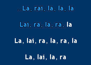 ..La,rai,la,la,la

Lai,ra,la,ra,la

La,lai,ra,la,ra,la

La,lai,la,ra