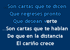 ..Son cartas que te dicen
Que regreses pronto
Que desean verte
..Son cartas que te hablan
De que en la distancia
El caririo crece