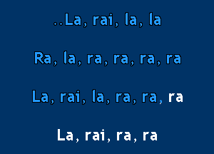 ..La, rai, la, la

Ra, la, ra, ra, ra, ra

La, rai, la, ra, ra, ra

La, rai, ra, ra