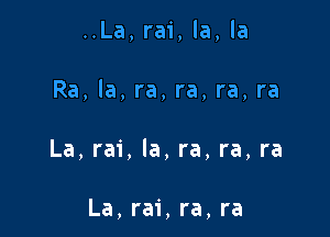 ..La, rai, la, la

Ra, la, ra, ra, ra, ra

La, rai, la, ra, ra, ra

La, rai, ra, ra