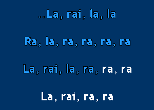 ..La, rai, la, la

Ra, la, ra, ra, ra, ra

La, rai, la, ra, ra, ra

La, rai, ra, ra