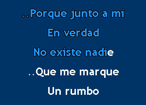 ..Porque junto a mi
En verdad

No existe nadie

..Que me marque

Un rumbo