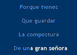 Porque tienes
Que guardar

La compostura

..De una gran ser'iora