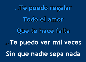 ..Te puedo regalar
Todo el amor
Que te hace falta
..Te puedo ver mil veces

Sin que nadie sepa nada