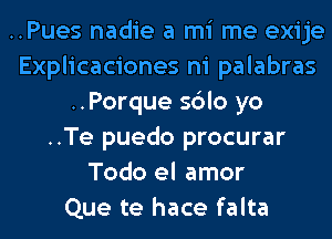 ..Pues nadie a mi me exije
Explicaciones ni palabras
..Porque sdlo yo
..Te puedo procurar
Todo el amor
Que te hace falta