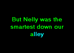But Nelly was the

smartest down our
alley