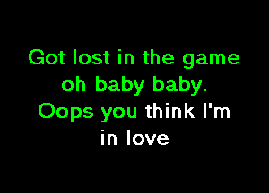 Got lost in the game
oh baby baby.

Oops you think I'm
in love