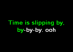 Time is slipping by,

by- by- by. ooh