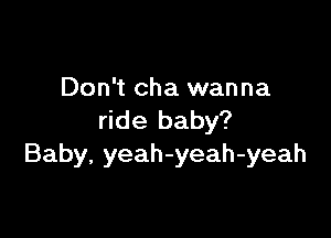 Don't cha wanna

ride baby?
Baby, yeah-yeah-yeah