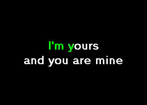 I'm yours

and you are mine