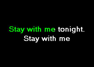 Stay with me tonight.

Stay with me