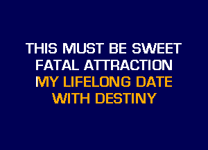 THIS MUST BE SWEET
FATAL ATTRACTION
MY LIFELONG DATE

WITH DESTINY