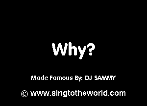 Why?

Made Famous By. DJ SNM'EY

(Q www.singtotheworld.com