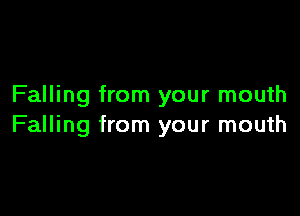 Falling from your mouth

Falling from your mouth