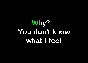 VVhy?n.

You don't know
what I feel