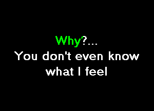 VVhy?n.

You don't even know
what I feel