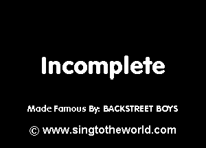 llncomplleife

Made Famous 8V1 BACKSTREET BOYS

(Q www.singtotheworld.com