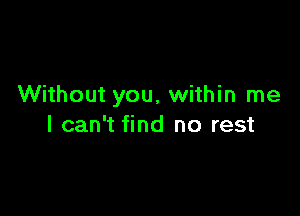 Without you, within me

I can't find no rest