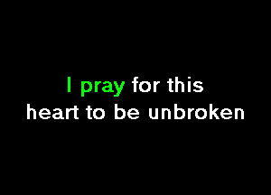 I pray for this

heart to be unbroken