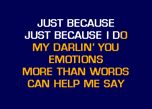 JUST BECAUSE
JUST BECAUSE I DO
MY DARLIN' YOU
EMOTIONS
MORE THAN WORDS
CAN HELP ME SAY
