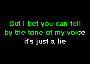 But I bet you can tell

by the tone of my voice
it's just a lie