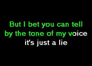 But I bet you can tell

by the tone of my voice
it's just a lie