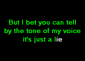 But I bet you can tell

by the tone of my voice
it's just a lie