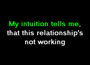 My intuition tells me,

that this relationship's
not working