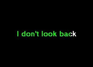 I don't look back