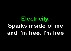 Electricity.

Sparks inside of me
and I'm free, I'm free