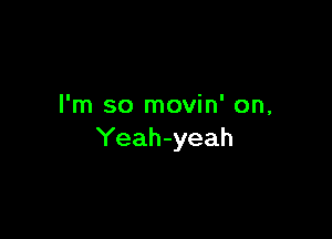 I'm so movin' on,

Yeah-yeah