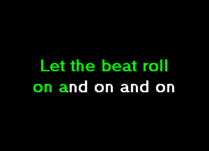 Let the beat roll

on and on and on