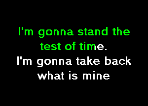 I'm gonna stand the
test of time.

I'm gonna take back
what is mine