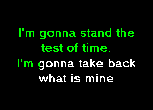 I'm gonna stand the
test of time.

I'm gonna take back
what is mine