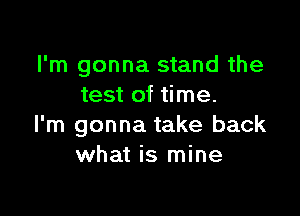 I'm gonna stand the
test of time.

I'm gonna take back
what is mine