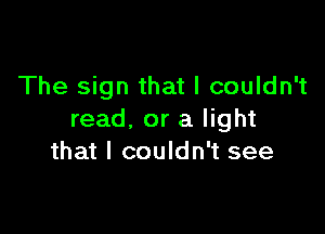 The sign that I couldn't

read, or a light
that I couldn't see