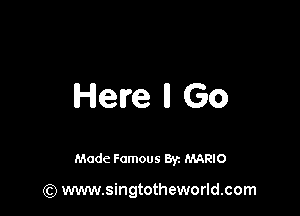 Here ll Go

Made Famous Br. MARIO

(Q www.singtotheworld.com