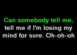 Can somebody tell me,

tell me if I'm losing my
mind for sure. Oh-oh-oh