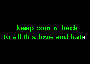 I keep comin' back

to all this love and hate