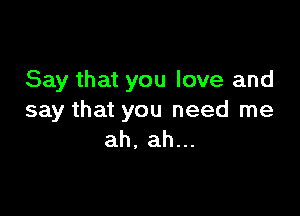 Say that you love and

say that you need me
ah, ah...