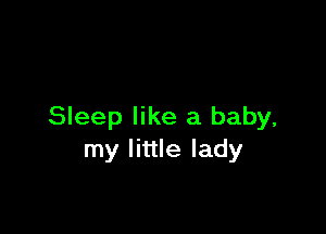 Sleep like a baby,
my little lady