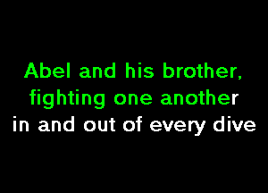 Abel and his brother,

fighting one another
in and out of every dive