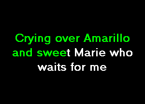 Crying over Amarillo

and sweet Marie who
waits for me