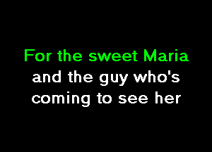 For the sweet Maria

and the guy who's
coming to see her