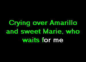 Crying over Amarillo

and sweet Marie, who
waits for me