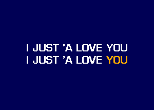 I JUST 'A LOVE YOU

I JUST 'A LOVE YOU