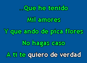 ..Que he tem'do

Mil amores

Y que ando de pica flores

No hagas caso

A ti te quiero de verdad