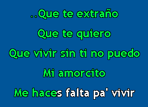 ..Que te extrafxo
Que te quiero
Que vivir sin ti no puedo

Mi amorcito

Me haces falta pa' vivir